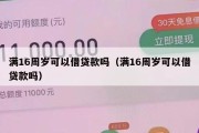 满16周岁可以借贷款吗(满16周岁可以借贷款吗) 满16周岁可以借贷款吗(满16周岁可以借贷款吗)