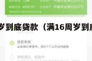 满16周岁到底贷款(满16周岁到底贷款能贷多少) 满16周岁到底贷款(满16周岁到底贷款能贷多少)