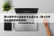 满16周岁可以贷款的平台是什么(满十六岁可以贷款的软件有吗) 满16周岁可以贷款的平台是什么(满十六岁可以贷款的软件有吗)