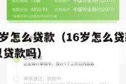 满16周岁怎么贷款(16岁怎么贷款请问16岁可以贷款吗) 满16周岁怎么贷款(16岁怎么贷款请问16岁可以贷款吗)