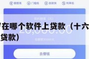 满16周岁在哪个软件上贷款(十六岁在哪个软件可以贷款) 满16周岁在哪个软件上贷款(十六岁在哪个软件可以贷款)