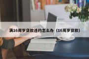 满16周岁贷款违约怎么办(16周岁货款) 满16周岁贷款违约怎么办(16周岁货款)