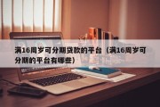 满16周岁可分期贷款的平台(满16周岁可分期的平台有哪些) 满16周岁可分期贷款的平台(满16周岁可分期的平台有哪些)