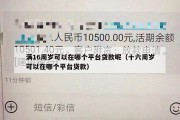 满16周岁可以在哪个平台贷款呢(十六周岁可以在哪个平台贷款) 满16周岁可以在哪个平台贷款呢(十六周岁可以在哪个平台贷款)