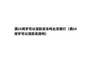 满16周岁可以贷款买车吗北京银行(满16周岁可以贷款买房吗) 满16周岁可以贷款买车吗北京银行(满16周岁可以贷款买房吗)