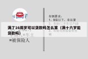 满了16周岁可以贷款吗怎么算(满十六岁能贷款吗) 满了16周岁可以贷款吗怎么算(满十六岁能贷款吗)