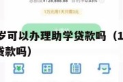 满16周岁可以办理助学贷款吗(16岁的学生可以贷款吗) 满16周岁可以办理助学贷款吗(16岁的学生可以贷款吗)
