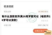 有什么贷款软件满16周岁就可以(啥软件16岁可以贷款) 有什么贷款软件满16周岁就可以(啥软件16岁可以贷款)