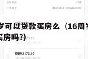 满16周岁可以贷款买房么(16周岁可以按揭贷款买房吗?) 满16周岁可以贷款买房么(16周岁可以按揭贷款买房吗?)