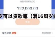 满16周岁可以贷款嘛(满16周岁能不能贷款) 满16周岁可以贷款嘛(满16周岁能不能贷款)