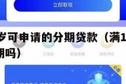 满16周岁可申请的分期贷款(满16周岁可以办分期吗) 满16周岁可申请的分期贷款(满16周岁可以办分期吗)