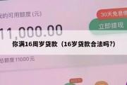 你满16周岁贷款(16岁贷款合法吗?) 你满16周岁贷款(16岁贷款合法吗?)