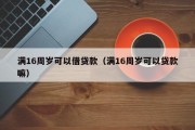 满16周岁可以借贷款(满16周岁可以贷款嘛) 满16周岁可以借贷款(满16周岁可以贷款嘛)