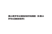 满16周岁可以贷款的软件有哪些(年满16岁可以贷款的软件) 满16周岁可以贷款的软件有哪些(年满16岁可以贷款的软件)