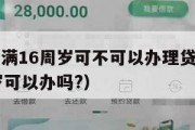 营业执照满16周岁可不可以办理贷款(营业执照16岁可以办吗?) 营业执照满16周岁可不可以办理贷款(营业执照16岁可以办吗?)