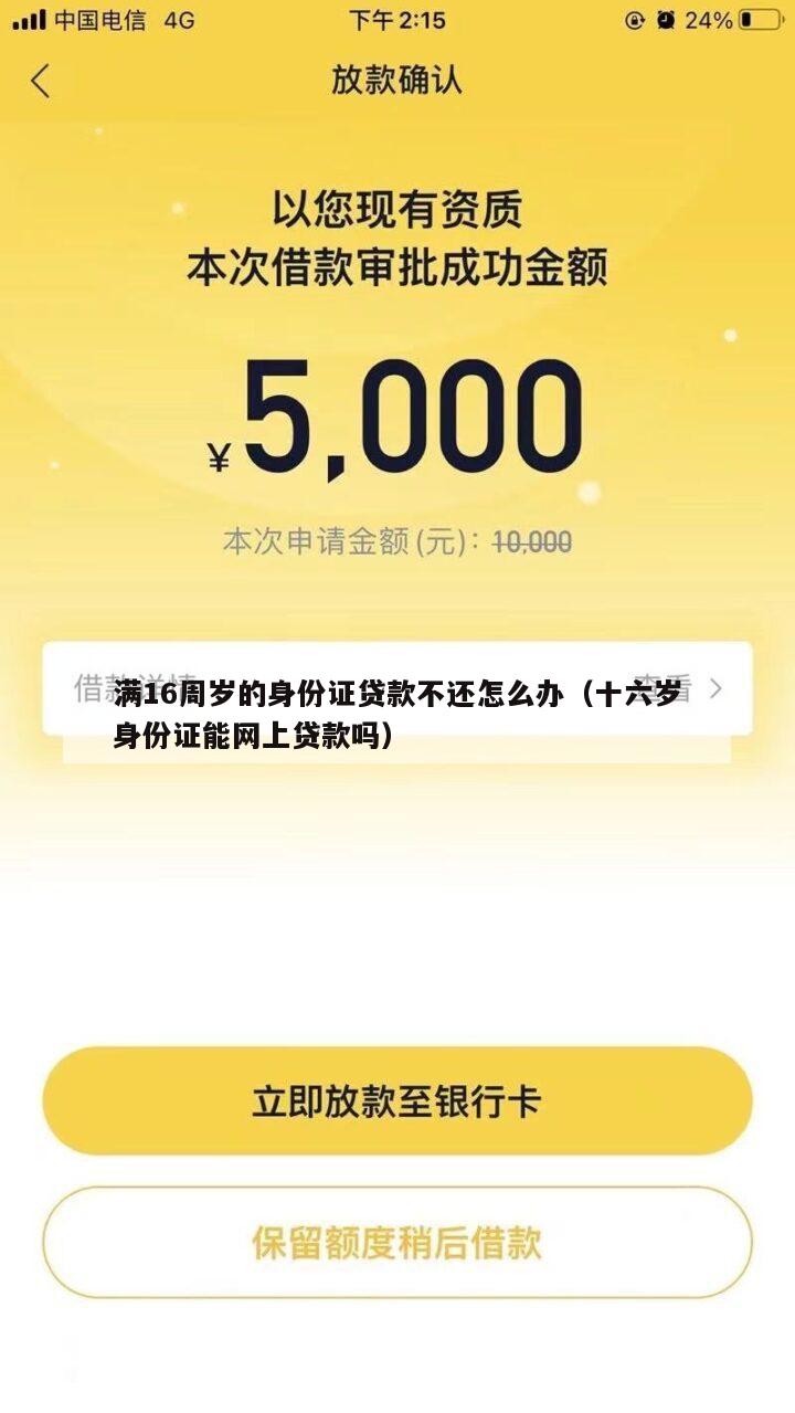 满16周岁的身份证贷款不还怎么办(十六岁身份证能网上贷款吗)