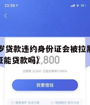 满16周岁贷款违约身份证会被拉黑吗(16岁身份证能贷款吗)